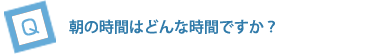 朝の時間はどんな時間ですか？