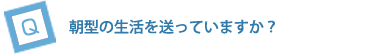 朝型の生活を送っていますか？