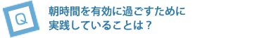 朝時間を有効に過ごすために実践していることは？