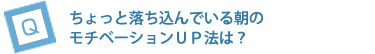 ちょっと落ち込んでいる朝のモチベーションUP法は？