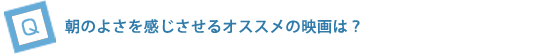 朝のよさを感じさせるオススメの映画は？