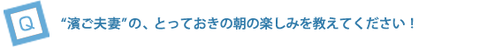 “濱ご夫妻”の、とっておきの朝の楽しみを教えてください！
