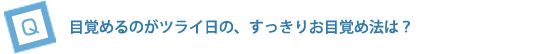 目覚めるのがツライ日の、すっきりお目覚め法は？