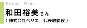 株式会社ペリエ　代表取締役／和田裕美さん