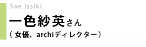 女優、archiディレクター／一色紗英さん