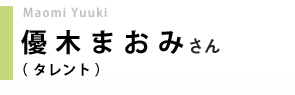 タレント／優木まおみさん