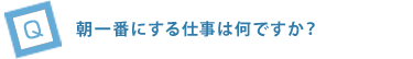 朝一番にする仕事は何ですか？