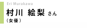 女優／村川絵梨さん