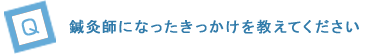 鍼灸師になったきっかけを教えてください