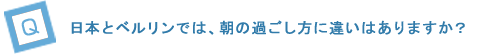 日本とベルリンでは、朝の過ごし方に違いはありますか?