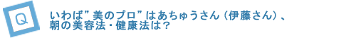 いわば”美のプロ”のはあちゅうさん（伊藤さん）、朝の美容法・健康法は？