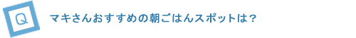 マキさんおすすめの朝ごはんスポットは？