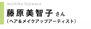 ヘア&メイクアップアーティスト/藤原美智子さん