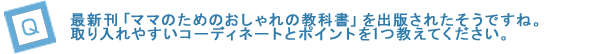 最新刊「ママのためのおしゃれの教科書」を出版されたそうですね。取り入れやすいコーディネートとポイントを1つ教えてください。