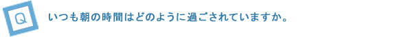 Q2．いつも朝の時間はどのように過ごされていますか。