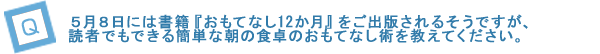 ５月９日には書籍『おもてなし12か月』をご出版されるそうですが、読者でもできる簡単な朝の食卓のおもてなし術を教えてください。