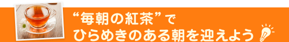 “毎朝の紅茶”でひらめきのある朝を迎えよう