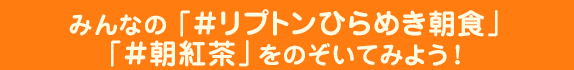 “みんなの 「#リプトンひらめき朝食」「#朝紅茶」をのぞいてみよう!