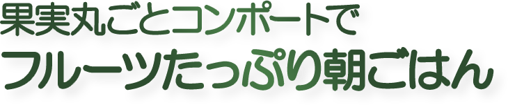 果実丸ごとコンポートで
フルーツたっぷり朝ごはん