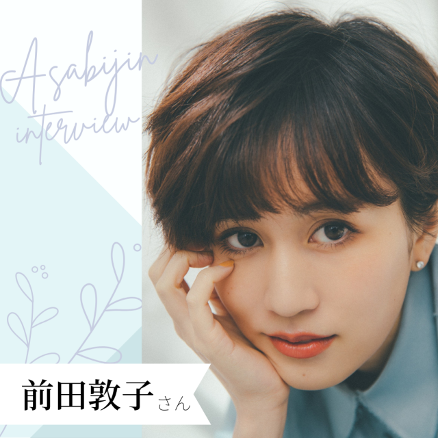 朝美人インタビュー_スペシャルゲスト前田敦子さん