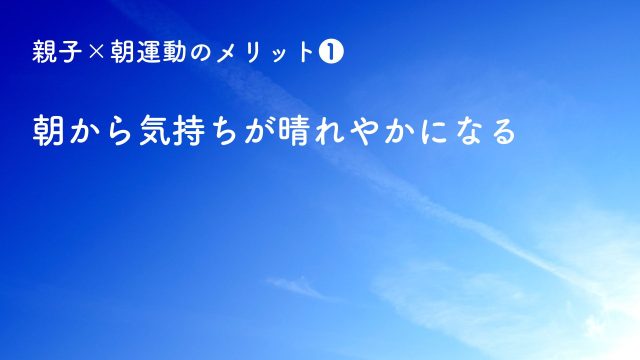 親子×朝運動のメリット❶ 朝から気持ちが晴れやかになる