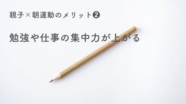 親子×朝運動のメリット❷ 勉強や仕事の集中力が上がる