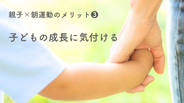 親子×朝運動のメリット❸ 子どもの成長に気付ける