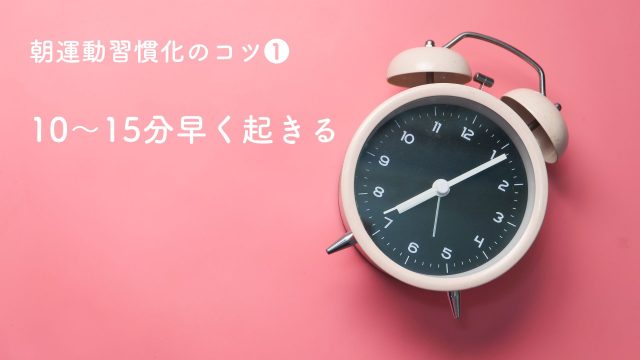 朝運動習慣化のコツ❶ 10〜15分早く起きる