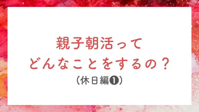 親子朝活ってどんなことをするの?