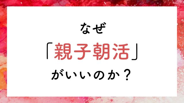 なぜ親子朝活がいいのか?
